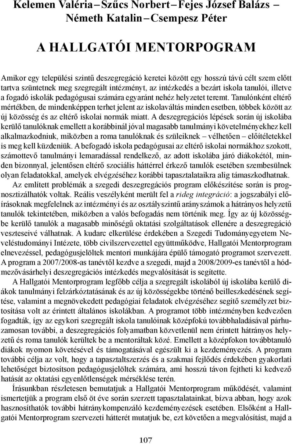 Tanulónként eltérő mértékben, de mindenképpen terhet jelent az iskolaváltás minden esetben, többek között az új közösség és az eltérő iskolai normák miatt.