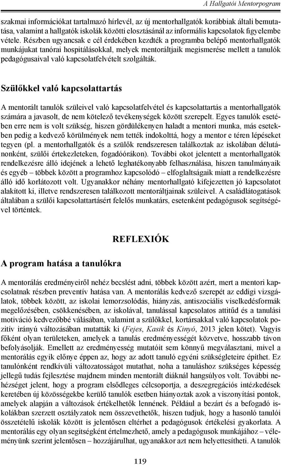 Részben ugyancsak e cél érdekében kezdték a programba belépő mentorhallgatók munkájukat tanórai hospitálásokkal, melyek mentoráltjaik megismerése mellett a tanulók pedagógusaival való