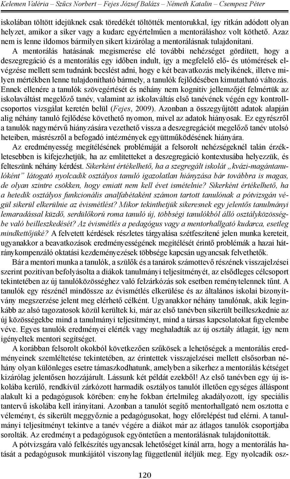 A mentorálás hatásának megismerése elé további nehézséget gördített, hogy a deszegregáció és a mentorálás egy időben indult, így a megfelelő elő- és utómérések elvégzése mellett sem tudnánk becslést