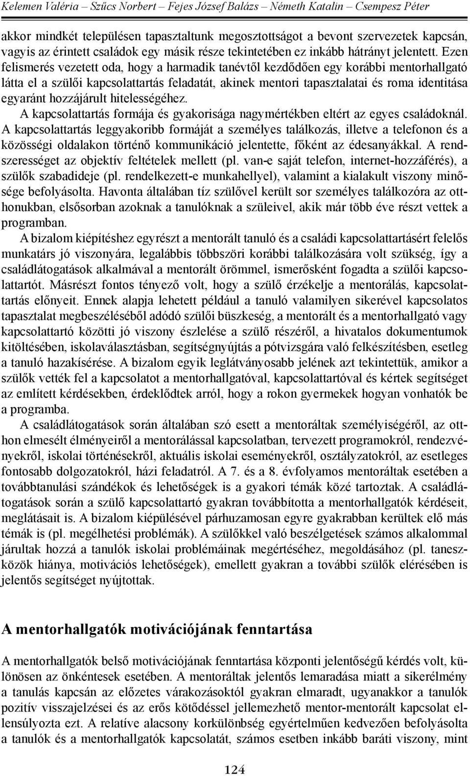 Ezen felismerés vezetett oda, hogy a harmadik tanévtől kezdődően egy korábbi mentorhallgató látta el a szülői kapcsolattartás feladatát, akinek mentori tapasztalatai és roma identitása egyaránt