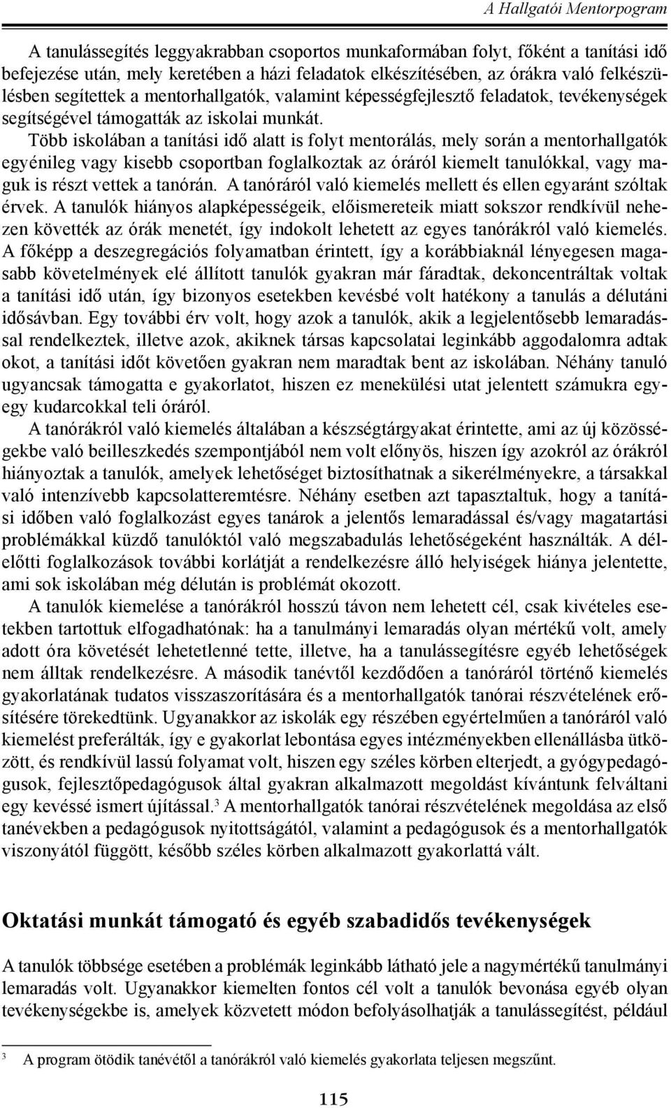 Több iskolában a tanítási idő alatt is folyt mentorálás, mely során a mentorhallgatók egyénileg vagy kisebb csoportban foglalkoztak az óráról kiemelt tanulókkal, vagy maguk is részt vettek a tanórán.