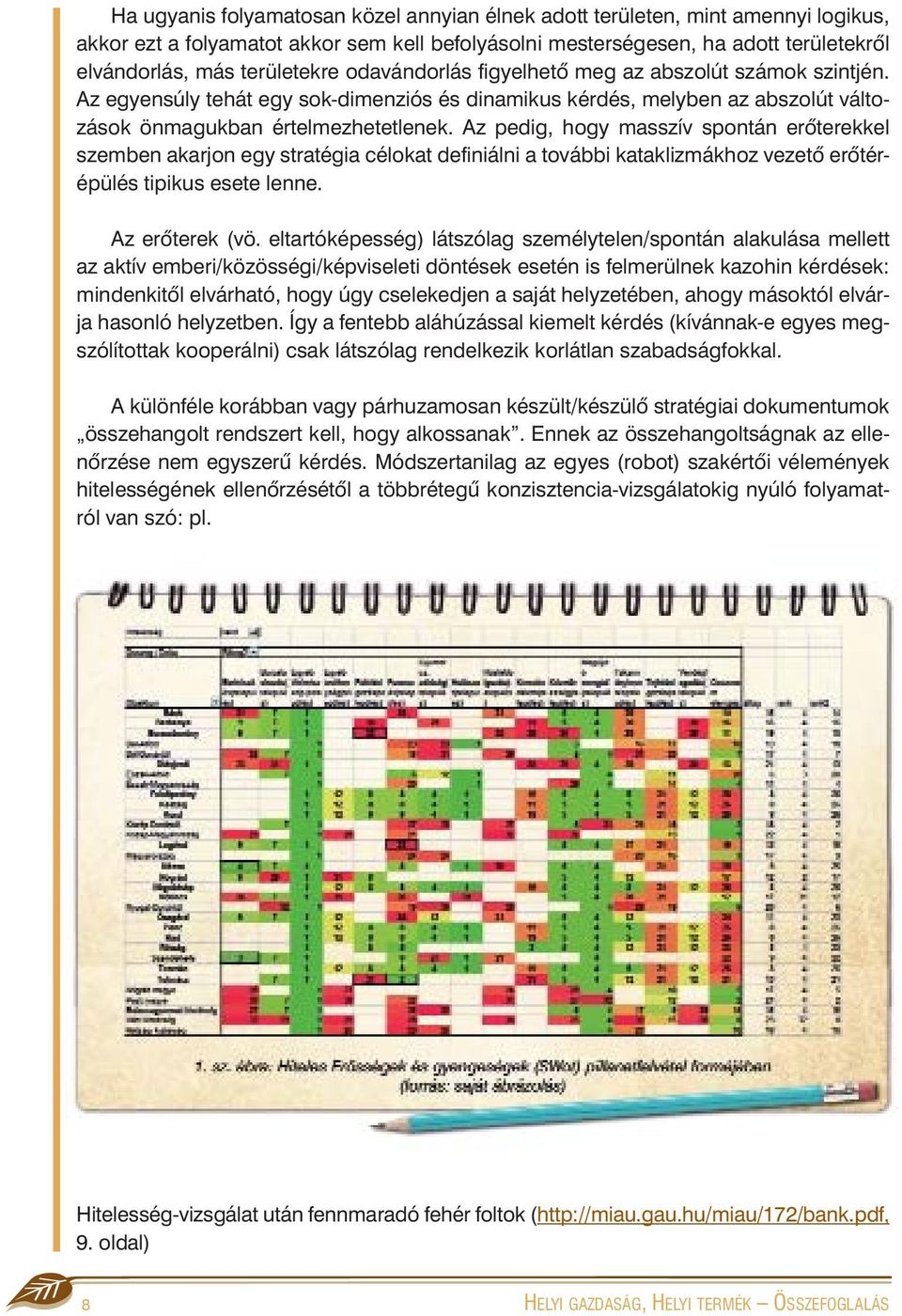 Az pedig, hogy masszív spontán erõterekkel szemben akarjon egy stratégia célokat definiálni a további kataklizmákhoz vezetõ erõtérépülés tipikus esete lenne. Az erõterek (vö.