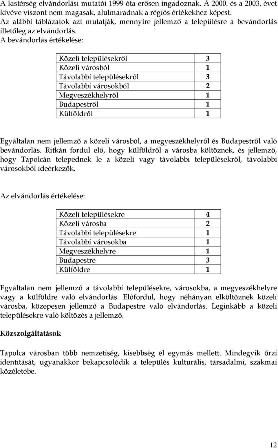 A bevándorlás értékelése: Közeli településekről 3 Közeli városból 1 Távolabbi településekről 3 Távolabbi városokból 2 Megyeszékhelyről 1 Budapestről 1 Külföldről 1 Egyáltalán nem jellemző a közeli