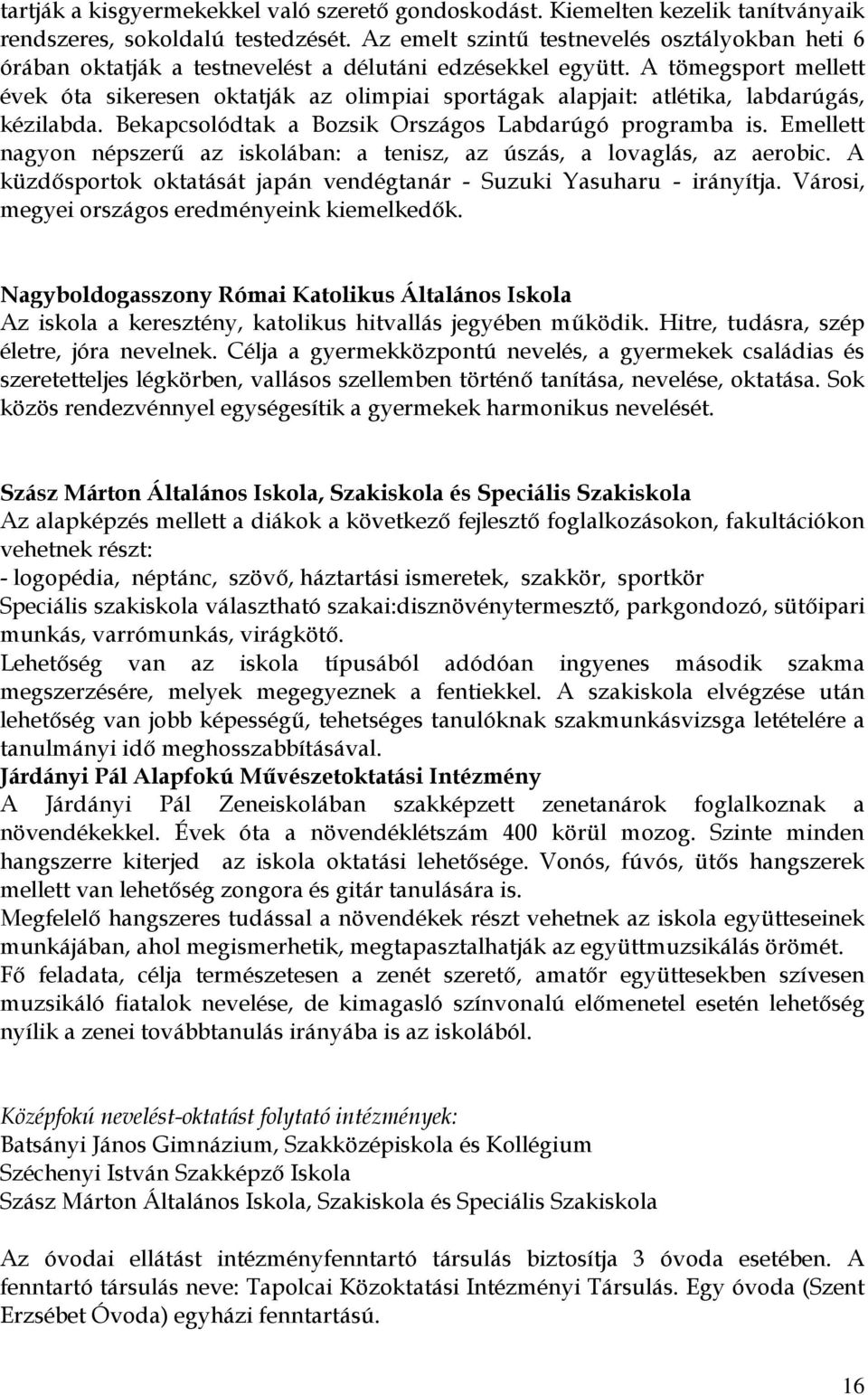 A tömegsport mellett évek óta sikeresen oktatják az olimpiai sportágak alapjait: atlétika, labdarúgás, kézilabda. Bekapcsolódtak a Bozsik Országos Labdarúgó programba is.