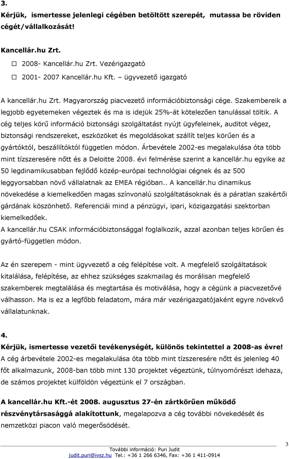 A cég teljes körő információ biztonsági szolgáltatást nyújt ügyfeleinek, auditot végez, biztonsági rendszereket, eszközöket és megoldásokat szállít teljes körően és a gyártóktól, beszállítóktól