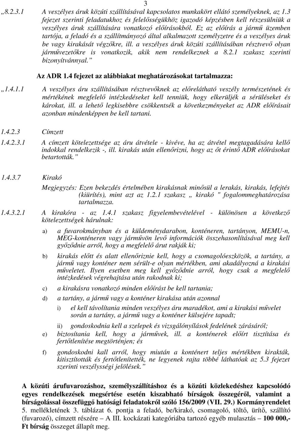 Ez az előírás a jármű üzemben tartója, a feladó és a szállítmányozó által alkalmazott személyzetre és a veszélyes áruk be vagy kirakását végzőkre, ill.