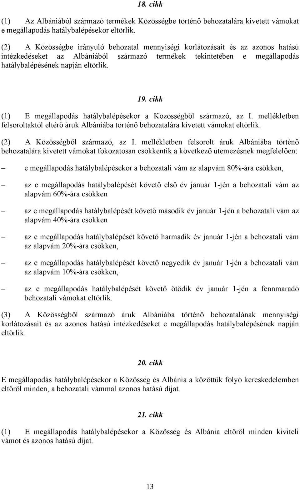 cikk (1) E megállapodás hatálybalépésekor a Közösségből származó, az I. mellékletben felsoroltaktól eltérő áruk Albániába történő behozatalára kivetett vámokat eltörlik.