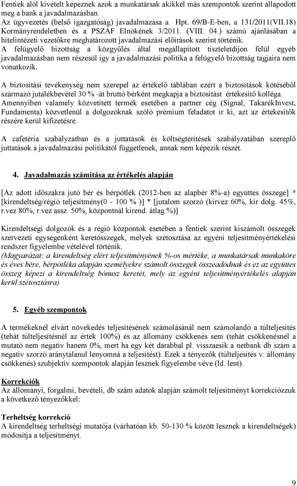 A felügyelő bizottság a közgyűlés által megállapított tiszteletdíjon felül egyéb javadalmazásban nem részesül így a javadalmazási politika a felügyelő bizottság tagjaira nem vonatkozik.