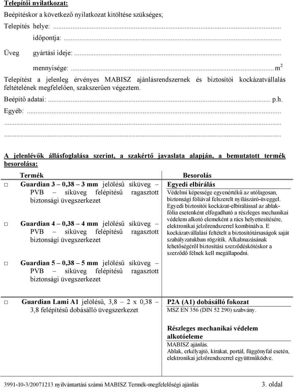 ........ A jelenlévők állásfoglalása szerint, a szakértő javaslata alapján, a bemutatott termék besorolása: Termék Guardian 3 0,38 3 mm jelölésű síküveg PVB síküveg felépítésű ragasztott biztonsági