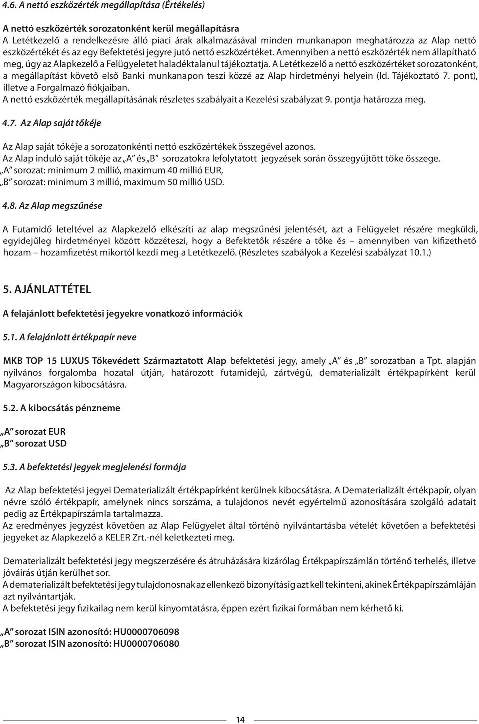 A Letétkezelő a nettó eszközértéket sorozatonként, a megállapítást követő első Banki munkanapon teszi közzé az Alap hirdetményi helyein (ld. Tájékoztató 7. pont), illetve a Forgalmazó fiókjaiban.