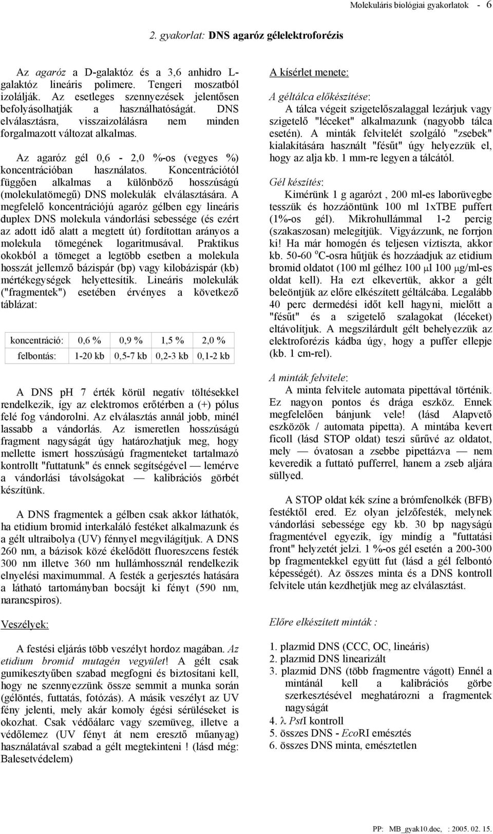 Az agaróz gél 0,6-2,0 %-os (vegyes %) koncentrációban használatos. Koncentrációtól függően alkalmas a különböző hosszúságú (molekulatömegű) DNS molekulák elválasztására.