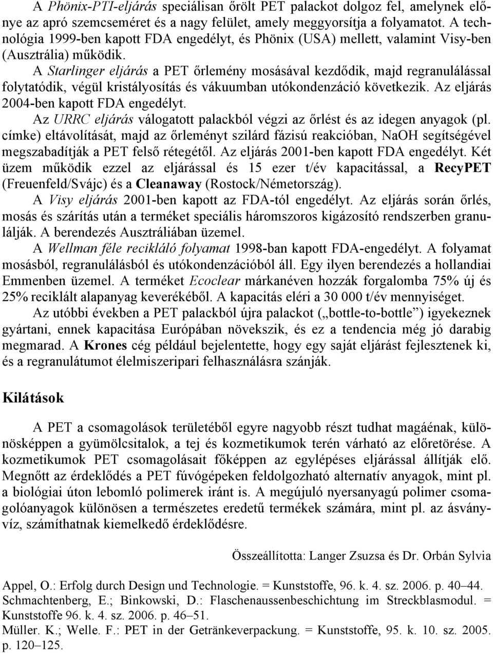 A Starlinger eljárás a PET őrlemény mosásával kezdődik, majd regranulálással folytatódik, végül kristályosítás és vákuumban utókondenzáció következik. Az eljárás 2004-ben kapott FDA engedélyt.