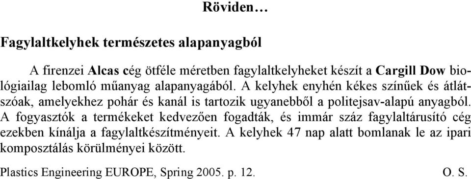 A kelyhek enyhén kékes színűek és átlátszóak, amelyekhez pohár és kanál is tartozik ugyanebből a politejsav-alapú anyagból.