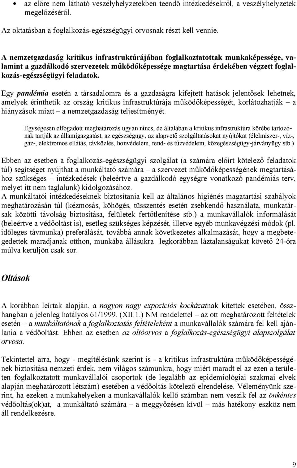 Egy pandémia esetén a társadalomra és a gazdaságra kifejtett hatások jelentősek lehetnek, amelyek érinthetik az ország kritikus infrastruktúrája működőképességét, korlátozhatják a hiányzások miatt a