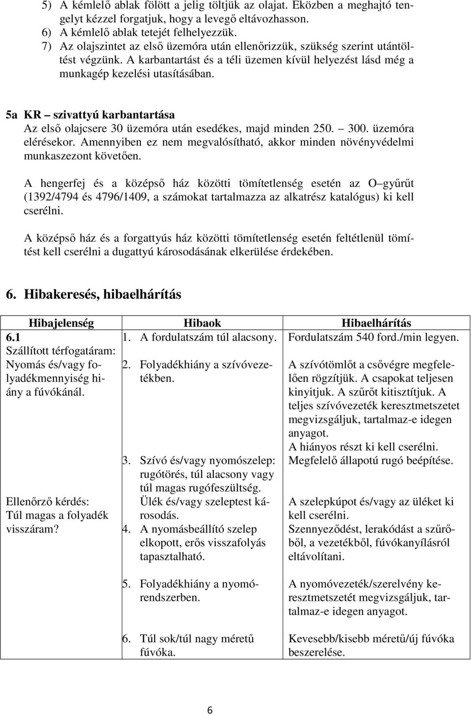 5a KR szivattyú karbantartása Az elsı olajcsere 30 üzemóra után esedékes, majd minden 250. 300. üzemóra elérésekor. Amennyiben ez nem megvalósítható, akkor minden növényvédelmi munkaszezont követıen.