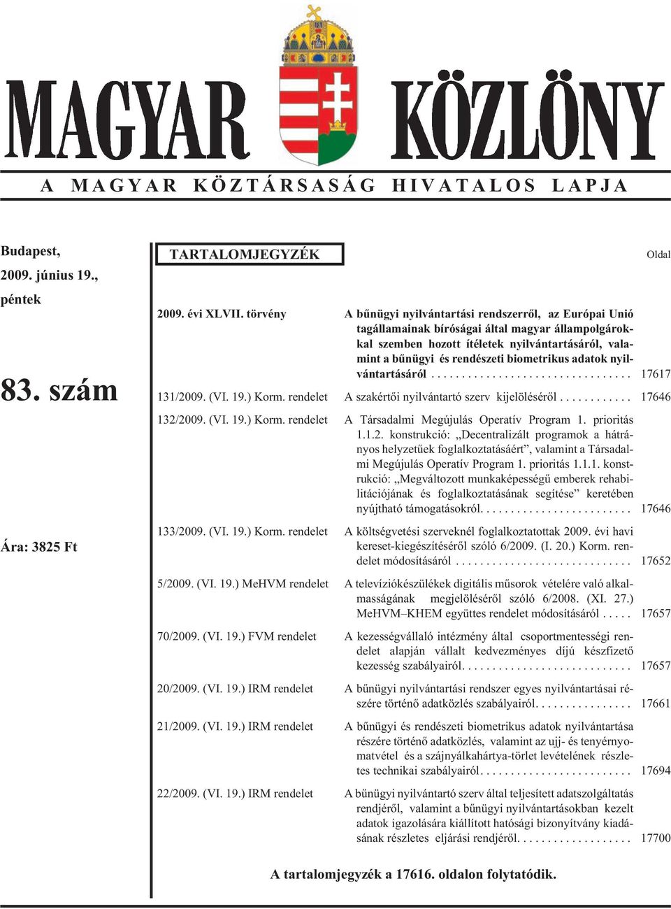 la - mint a bûnügyi és rendészeti biometrikus adatok nyil - ván tar tá sá ról... 17617 131/2009. (VI. 19.) Korm. ren de let A szak ér tõi nyil ván tar tó szerv ki je lö lé sé rõl... 17646 132/2009.