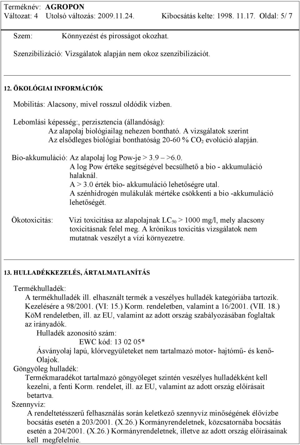 A vizsgálatok szerint Az elsődleges biológiai bonthatóság 20-60 % CO 2 evolúció alapján. Bio-akkumuláció: Az alapolaj log Pow-je > 3.9 >6.0. A log Pow értéke segítségével becsülhető a bio - akkumuláció halaknál.