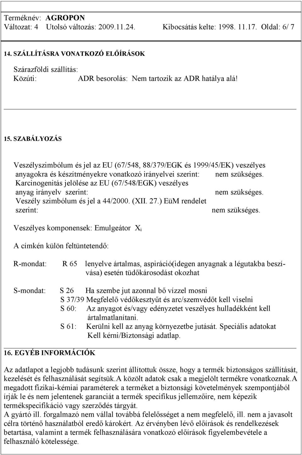 Karcinogenitás jelölése az EU (67/548/EGK) veszélyes anyag irányelv szerint: nem szükséges. Veszély szimbólum és jel a 44/2000. (XII. 27.) EüM rendelet szerint: nem szükséges.