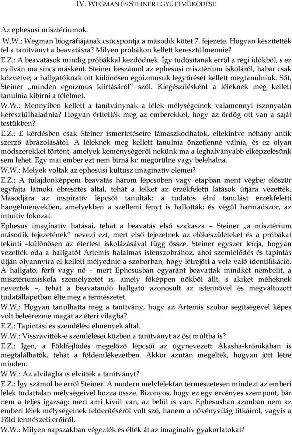 Steiner beszámol az ephesusi misztérium iskoláról, habár csak közvetve; a hallgatóknak ott különösen egoizmusuk legyűrését kellett megtanulniuk. Sőt, Steiner minden egoizmus kiírtásáról szól.