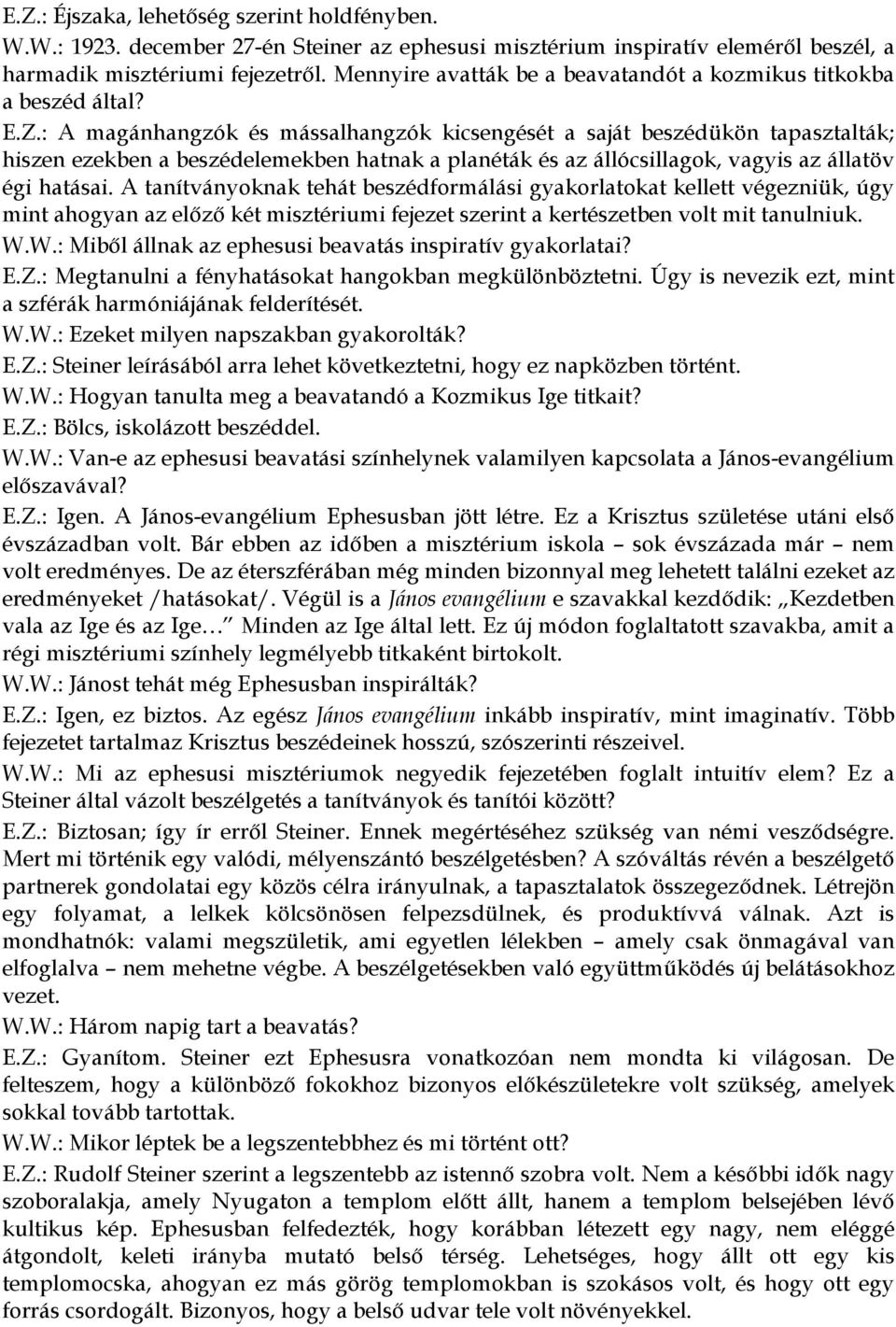 : A magánhangzók és mássalhangzók kicsengését a saját beszédükön tapasztalták; hiszen ezekben a beszédelemekben hatnak a planéták és az állócsillagok, vagyis az állatöv égi hatásai.