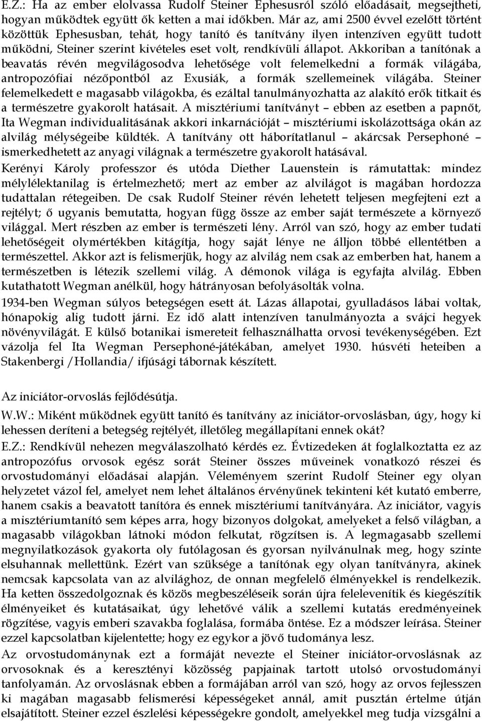Akkoriban a tanítónak a beavatás révén megvilágosodva lehetősége volt felemelkedni a formák világába, antropozófiai nézőpontból az Exusiák, a formák szellemeinek világába.