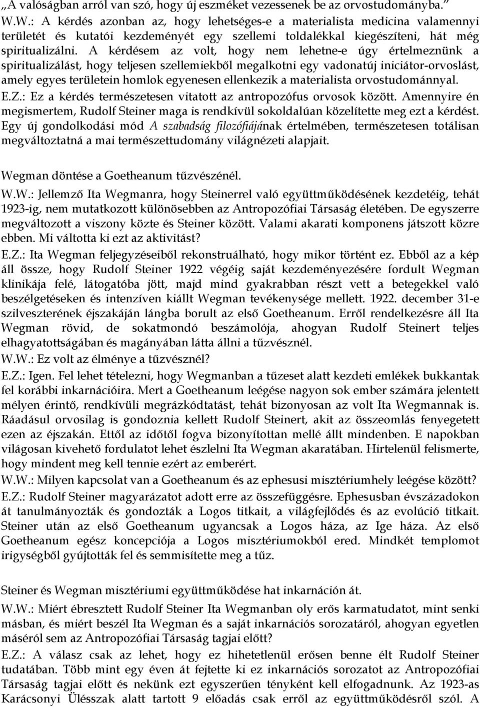 A kérdésem az volt, hogy nem lehetne-e úgy értelmeznünk a spiritualizálást, hogy teljesen szellemiekből megalkotni egy vadonatúj iniciátor-orvoslást, amely egyes területein homlok egyenesen