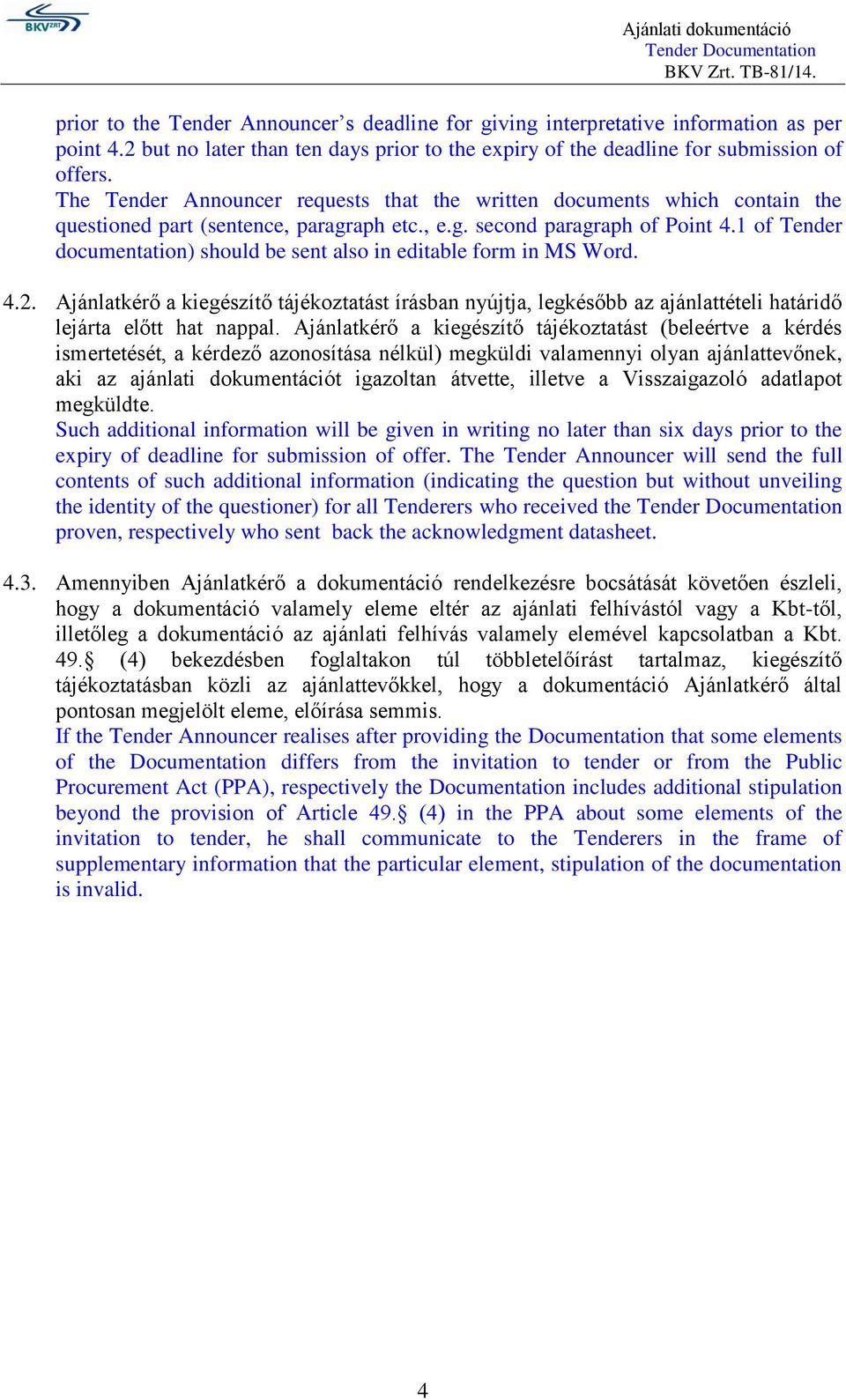 1 of Tender documentation) should be sent also in editable form in MS Word. 4.2. Ajánlatkérő a kiegészítő tájékoztatást írásban nyújtja, legkésőbb az ajánlattételi határidő lejárta előtt hat nappal.