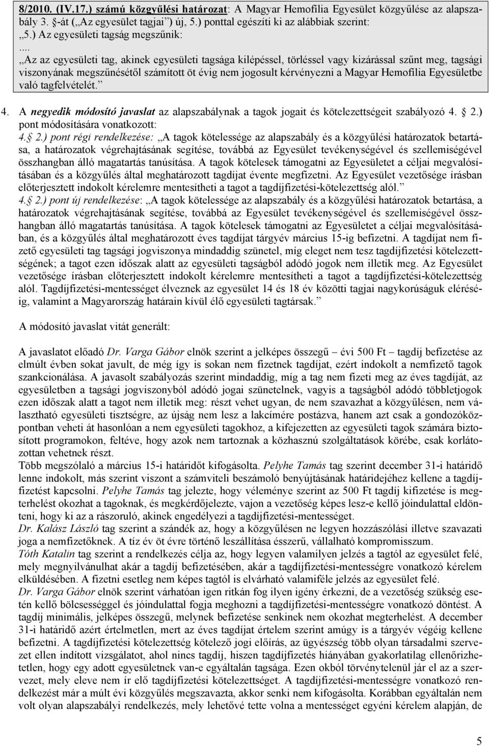 .. Az az egyesületi tag, akinek egyesületi tagsága kilépéssel, törléssel vagy kizárással szűnt meg, tagsági viszonyának megszűnésétől számított öt évig nem jogosult kérvényezni a Magyar Hemofília