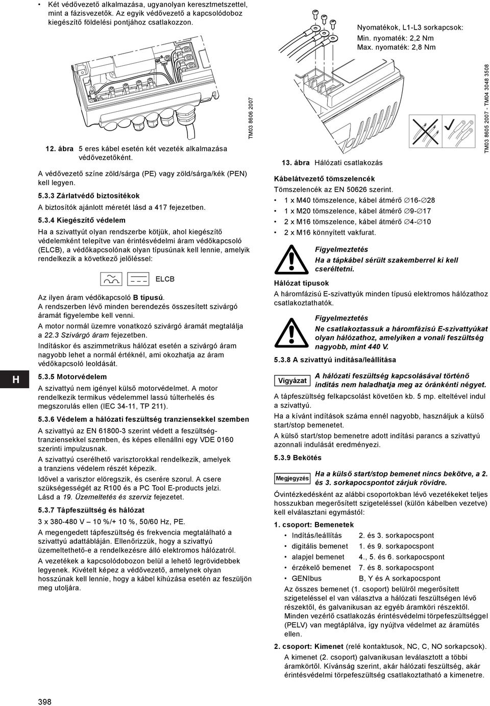 3 Zárlatvédő biztosítékok A biztosítók ajánlott méretét lásd a 417 fejezetben. 5.3.4 Kiegészítő védelem Ha a szivattyút olyan rendszerbe kötjük, ahol kiegészítő védelemként telepítve van