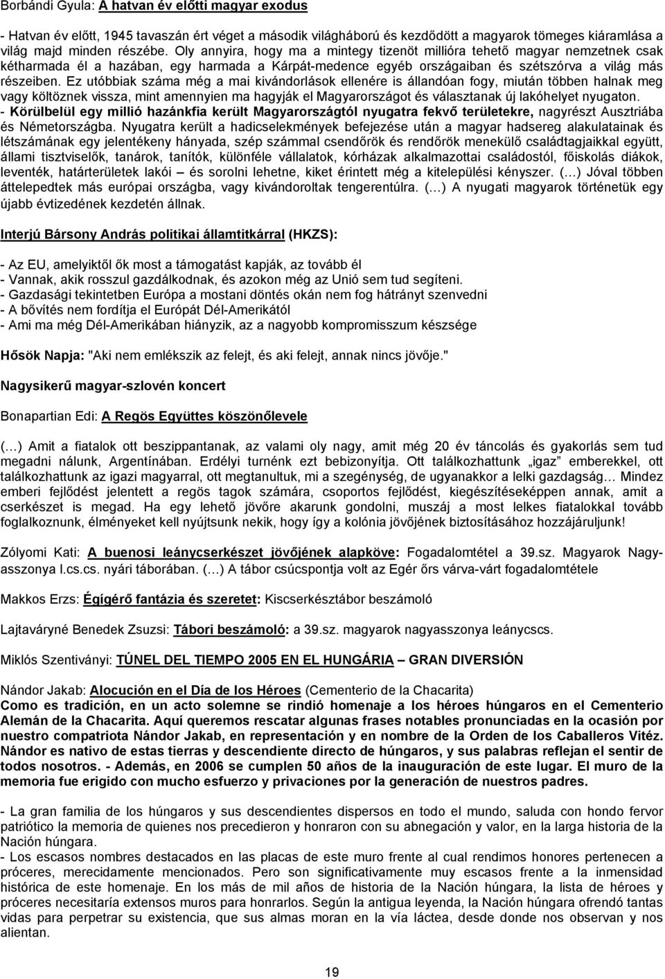 Ez utóbbiak száma még a mai kivándorlások ellenére is állandóan fogy, miután többen halnak meg vagy költöznek vissza, mint amennyien ma hagyják el Magyarországot és választanak új lakóhelyet nyugaton.