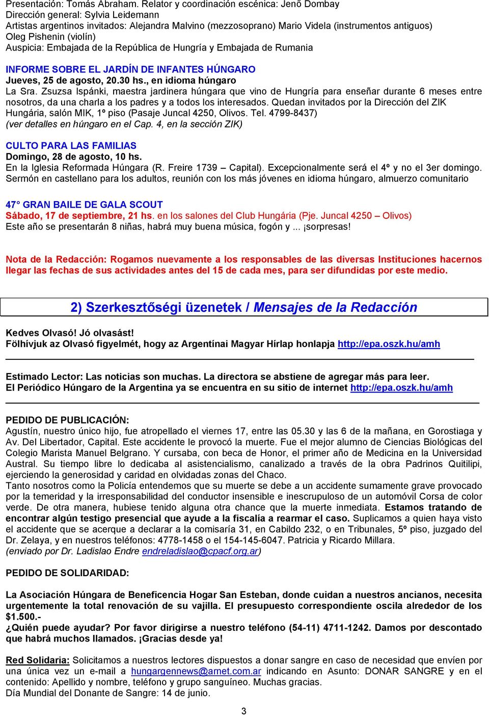 (violín) Auspicia: Embajada de la República de Hungría y Embajada de Rumania INFORME SOBRE EL JARDÍN DE INFANTES HÚNGARO Jueves, 25 de agosto, 20.30 hs., en idioma húngaro La Sra.