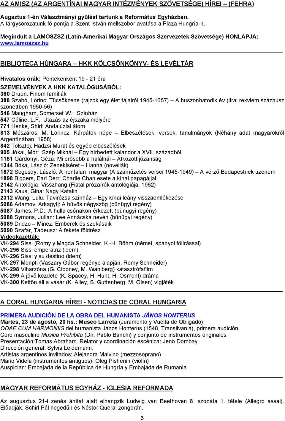 hu BIBLIOTECA HÚNGARA HKK KÖLCSÖNKÖNYV- ÉS LEVÉLTÁR Hivatalos órák: Péntekenként 19-21 óra SZEMELVÉNYEK A HKK KATALÓGUSÁBÓL: 360 Druon: Finom famíliák 388 Szabó, Lőrinc: Tücsökzene (rajzok egy élet