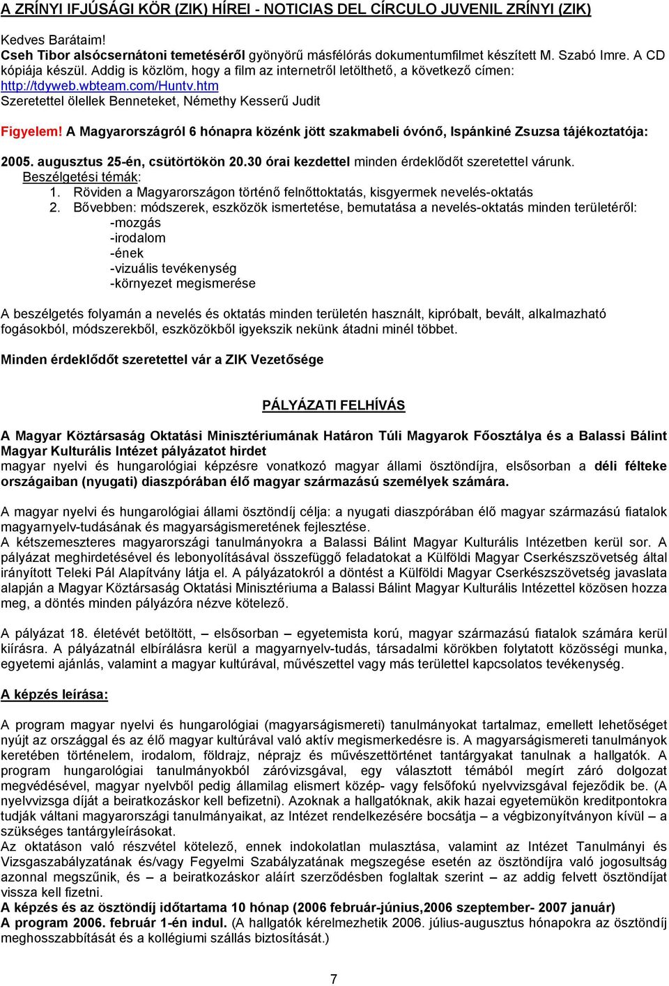 A Magyarországról 6 hónapra közénk jött szakmabeli óvónő, Ispánkiné Zsuzsa tájékoztatója: 2005. augusztus 25-én, csütörtökön 20.30 órai kezdettel minden érdeklődőt szeretettel várunk.