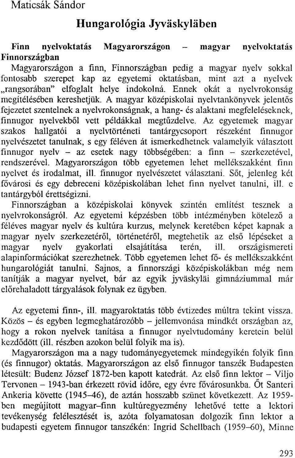 A magyar középiskolai nyelvtankönyvek jelentős fejezetet szentelnek a nyelvrokonságnak, a hang- és alaktani megfeleléseknek, finnugor nyelvekből vett példákkal megtűzdelve.