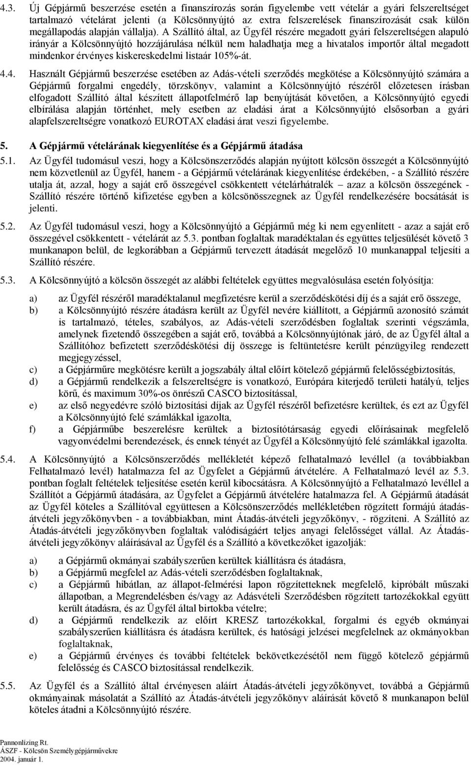 A Szállító által, az Ügyfél részére megadott gyári felszereltségen alapuló irányár a Kölcsönnyújtó hozzájárulása nélkül nem haladhatja meg a hivatalos importőr által megadott mindenkor érvényes