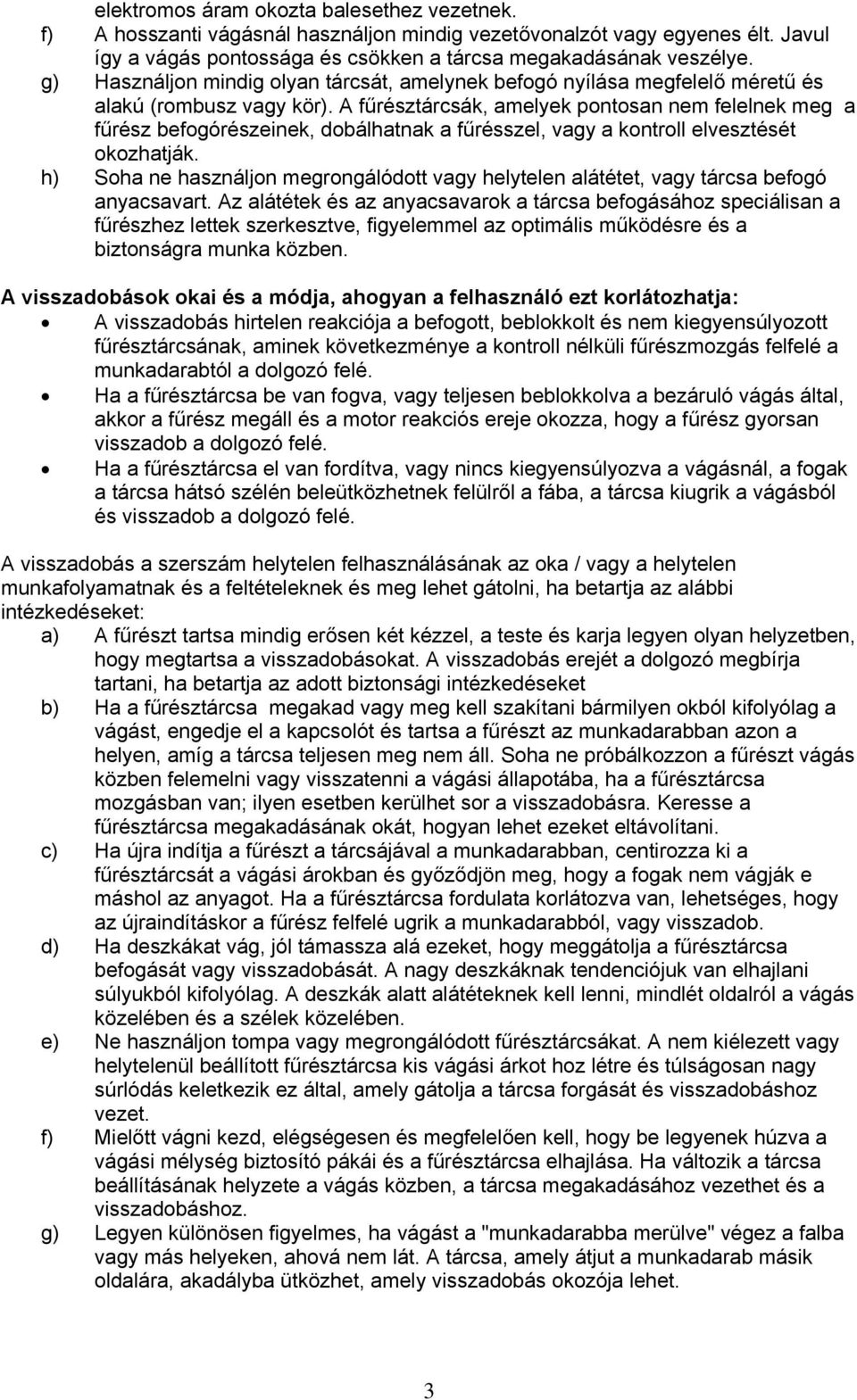 A fűrésztárcsák, amelyek pontosan nem felelnek meg a fűrész befogórészeinek, dobálhatnak a fűrésszel, vagy a kontroll elvesztését okozhatják.