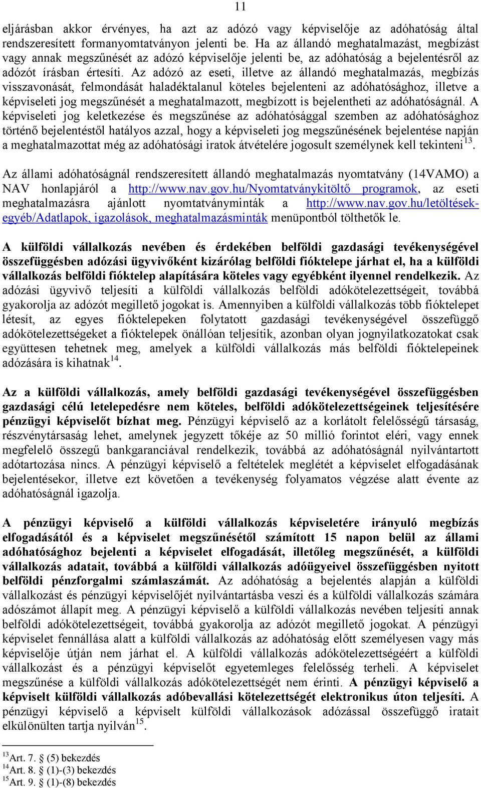 Az adózó az eseti, illetve az állandó meghatalmazás, megbízás visszavonását, felmondását haladéktalanul köteles bejelenteni az adóhatósághoz, illetve a képviseleti jog megszűnését a meghatalmazott,