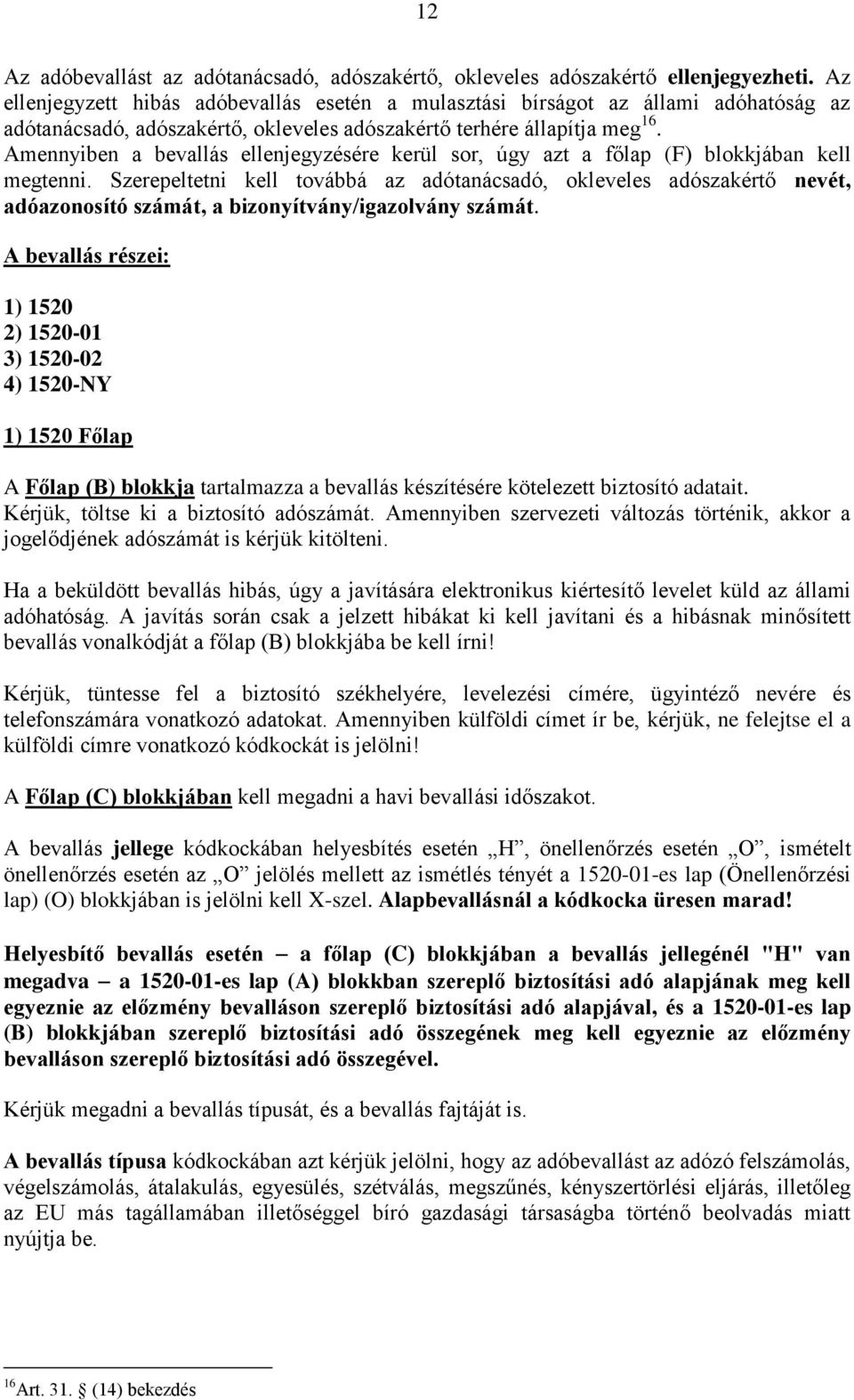 Amennyiben a bevallás ellenjegyzésére kerül sor, úgy azt a főlap (F) blokkjában kell megtenni.