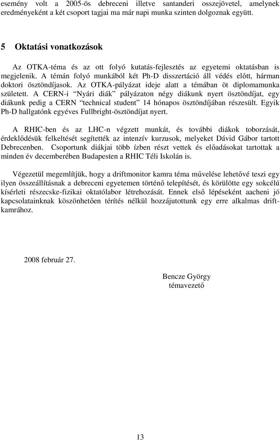 A témán folyó munkából két Ph-D disszertáció áll védés előtt, hárman doktori ösztöndíjasok. Az OTKA-pályázat ideje alatt a témában öt diplomamunka született.