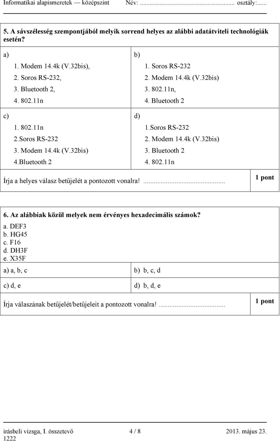 Soros RS-232 2. Modem 14.4k (V.32bis) 3. Bluetooth 2 4. 802.11n Írja a helyes válasz betűjelét a pontozott vonalra!... 1 pont 6. Az alábbiak közül melyek nem érvényes hexadecimális számok? a. DEF3 b.