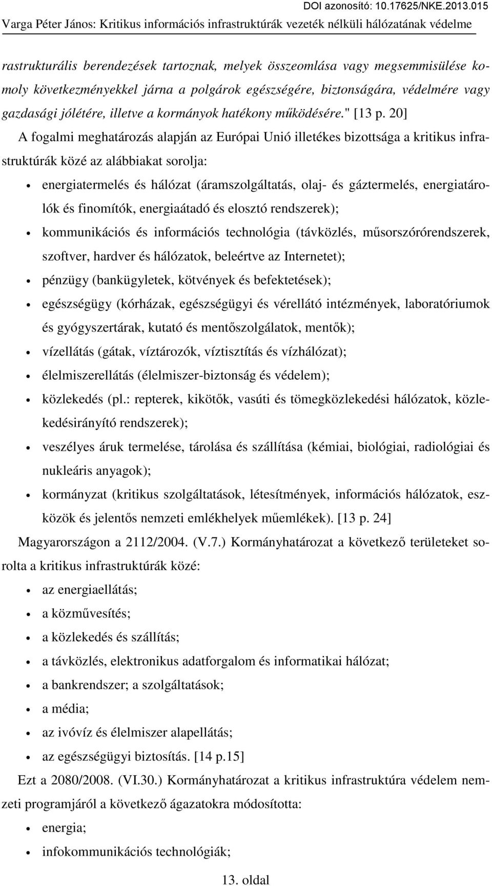 20] A fogalmi meghatározás alapján az Európai Unió illetékes bizottsága a kritikus infrastruktúrák közé az alábbiakat sorolja: energiatermelés és hálózat (áramszolgáltatás, olaj- és gáztermelés,