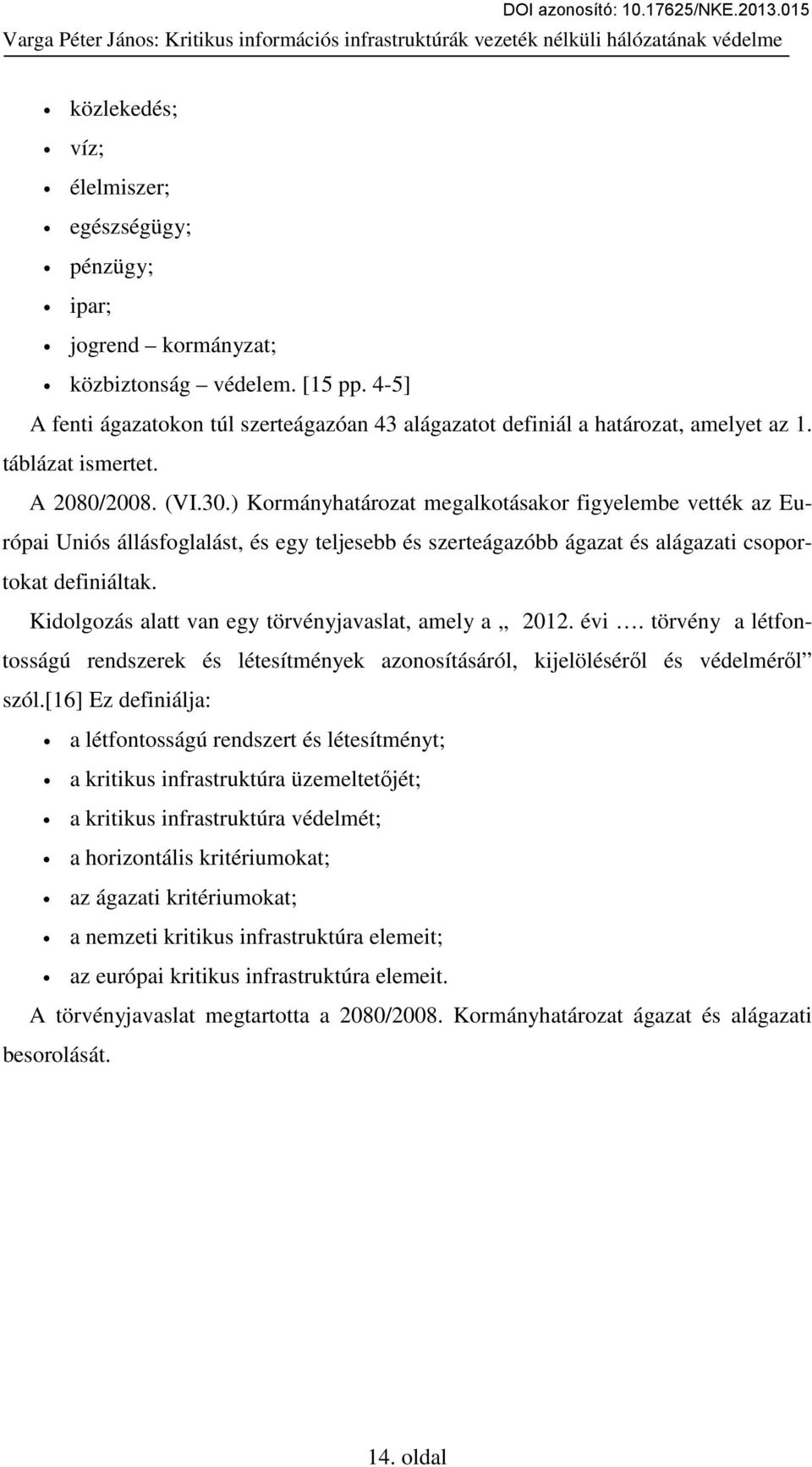 ) Kormányhatározat megalkotásakor figyelembe vették az Európai Uniós állásfoglalást, és egy teljesebb és szerteágazóbb ágazat és alágazati csoportokat definiáltak.