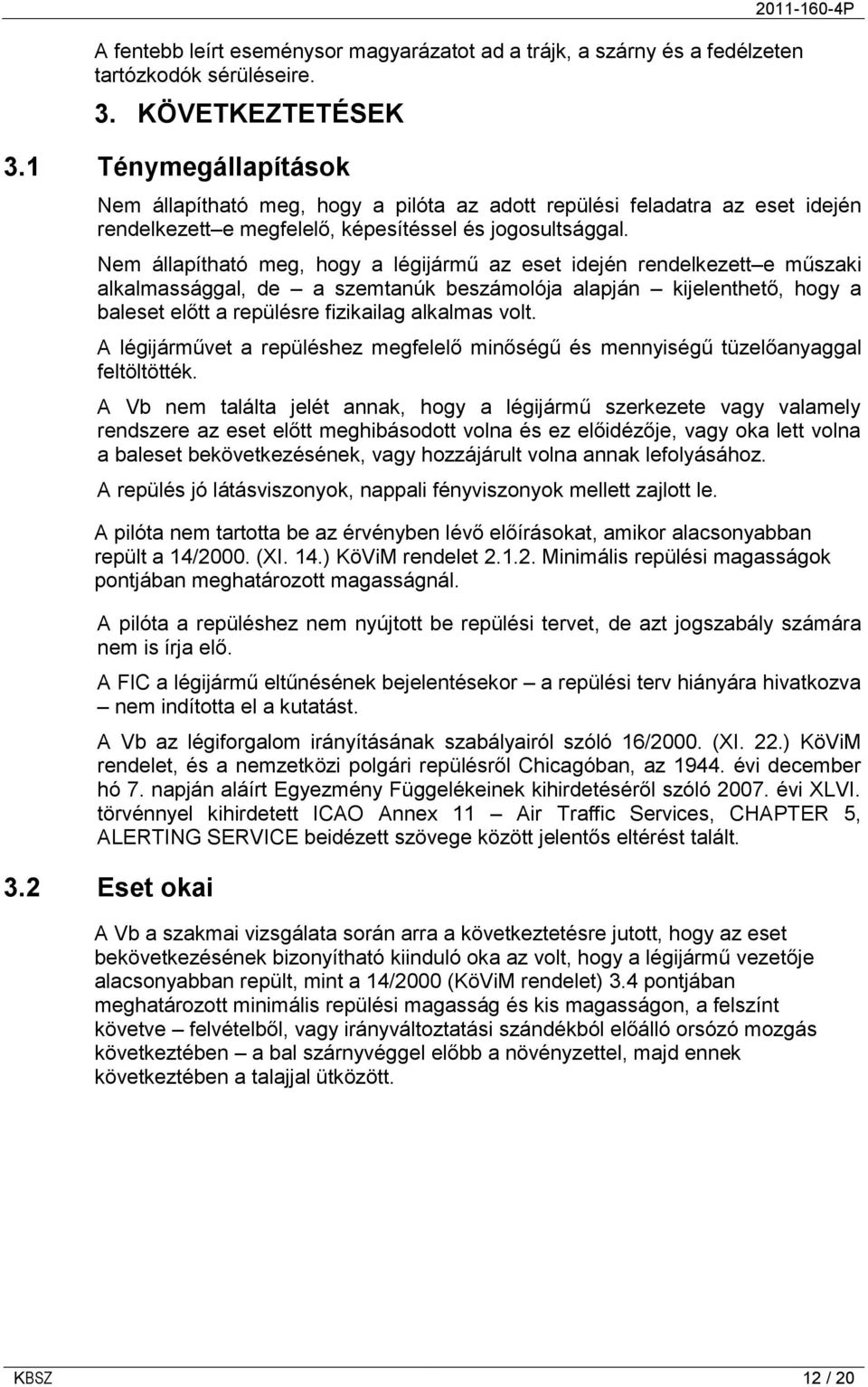 Nem állapítható meg, hogy a légijármű az eset idején rendelkezett e műszaki alkalmassággal, de a szemtanúk beszámolója alapján kijelenthető, hogy a baleset előtt a repülésre fizikailag alkalmas volt.