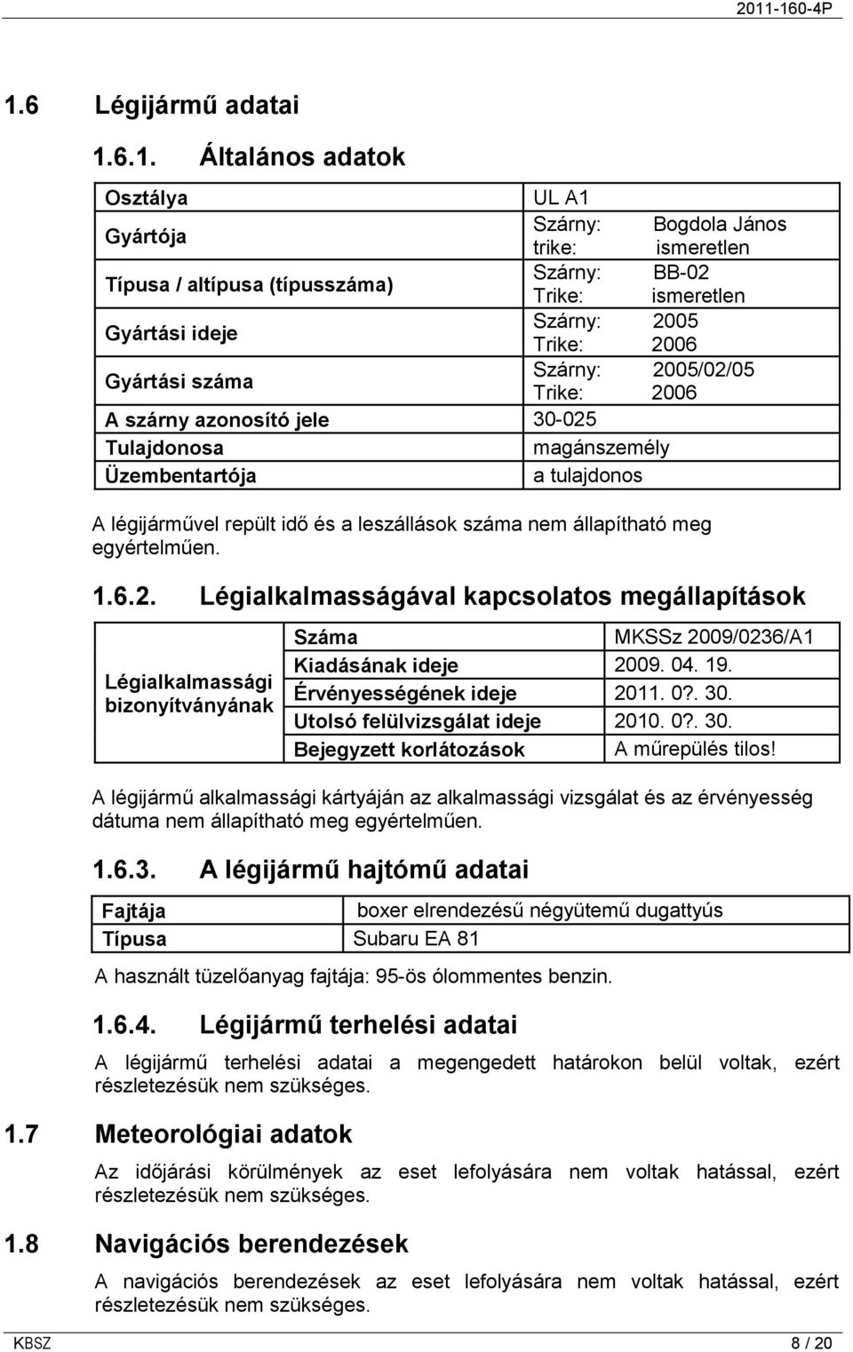 állapítható meg egyértelműen. 1.6.2. Légialkalmasságával kapcsolatos megállapítások Légialkalmassági bizonyítványának Száma MKSSz 2009/0236/A1 Kiadásának ideje 2009. 04. 19.