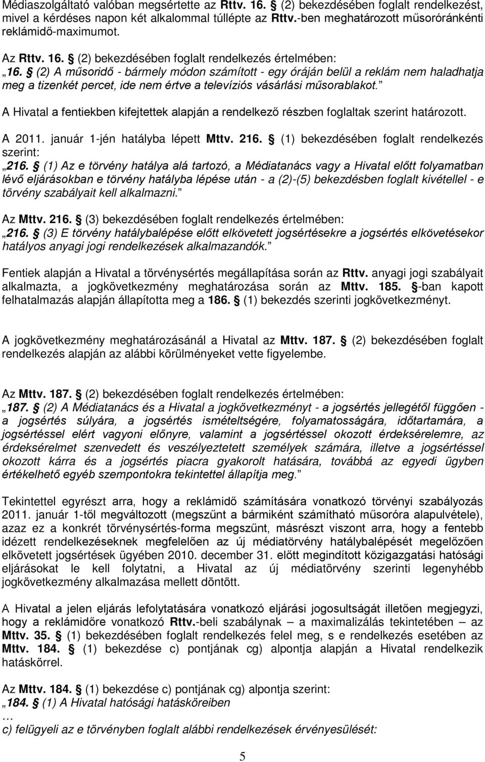 (2) A műsoridő - bármely módon számított - egy óráján belül a reklám nem haladhatja meg a tizenkét percet, ide nem értve a televíziós vásárlási műsorablakot.