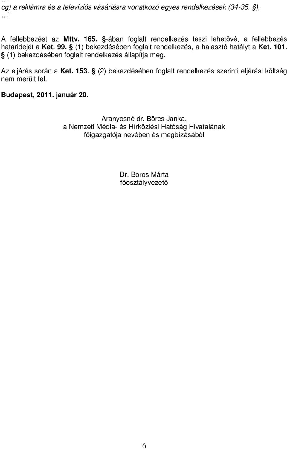 (1) bekezdésében foglalt rendelkezés állapítja meg. Az eljárás során a Ket. 153.