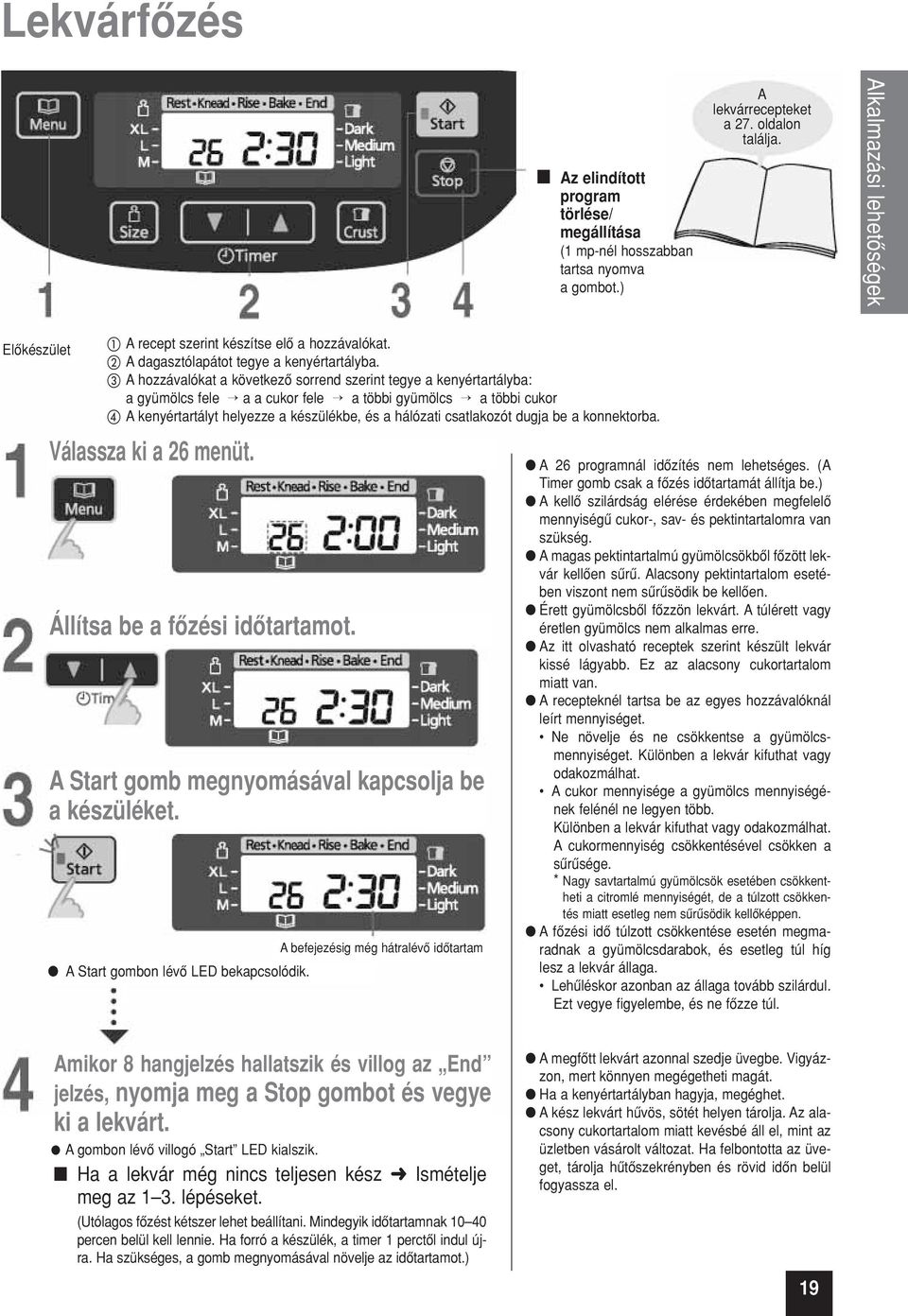 A hozzávalókat a következô sorrend szerint tegye a kenyértartályba: a gyümölcs fele a a cukor fele a többi gyümölcs a többi cukor A kenyértartályt helyezze a készülékbe, és a hálózati csatlakozót