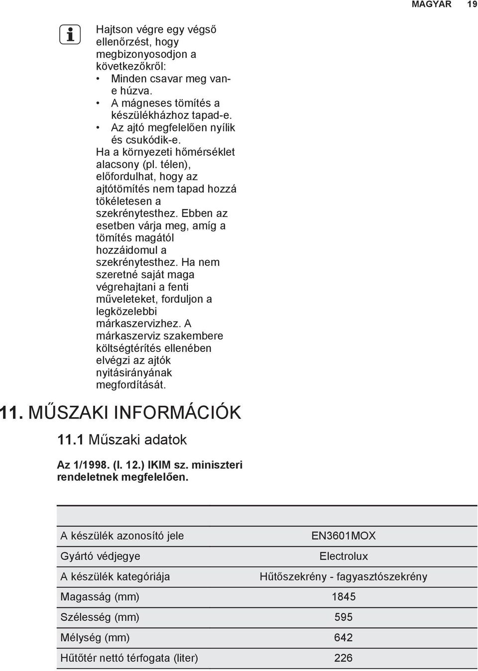 Ebben az esetben várja meg, amíg a tömítés magától hozzáidomul a szekrénytesthez. Ha nem szeretné saját maga végrehajtani a fenti műveleteket, forduljon a legközelebbi márkaszervizhez.