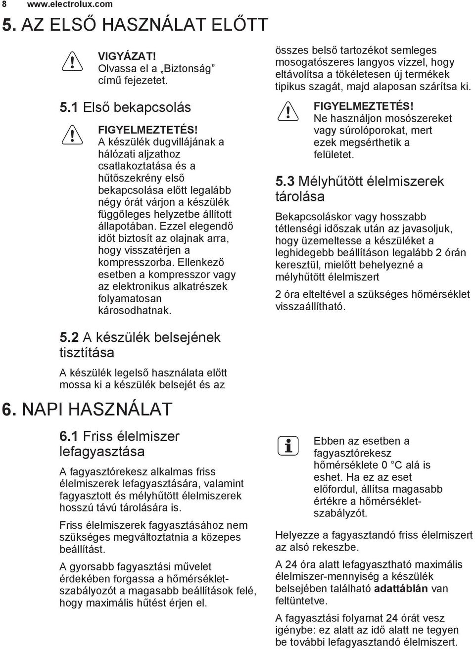 Ezzel elegendő időt biztosít az olajnak arra, hogy visszatérjen a kompresszorba. Ellenkező esetben a kompresszor vagy az elektronikus alkatrészek folyamatosan károsodhatnak.