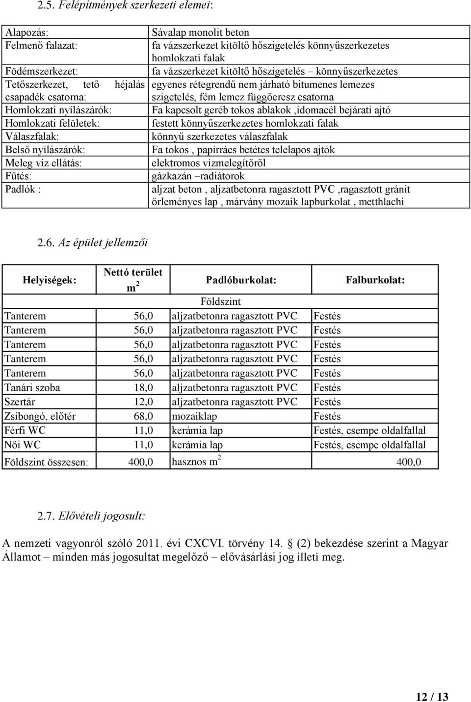 egyenes rétegrendű nem járható bitumenes lemezes szigetelés, fém lemez függőeresz csatorna Fa kapcsolt geréb tokos ablakok,idomacél bejárati ajtó festett könnyűszerkezetes homlokzati falak könnyű